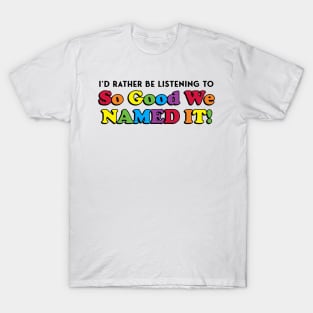 I'd Rather Be Listening to SO GOOD WE NAMED IT T-Shirt